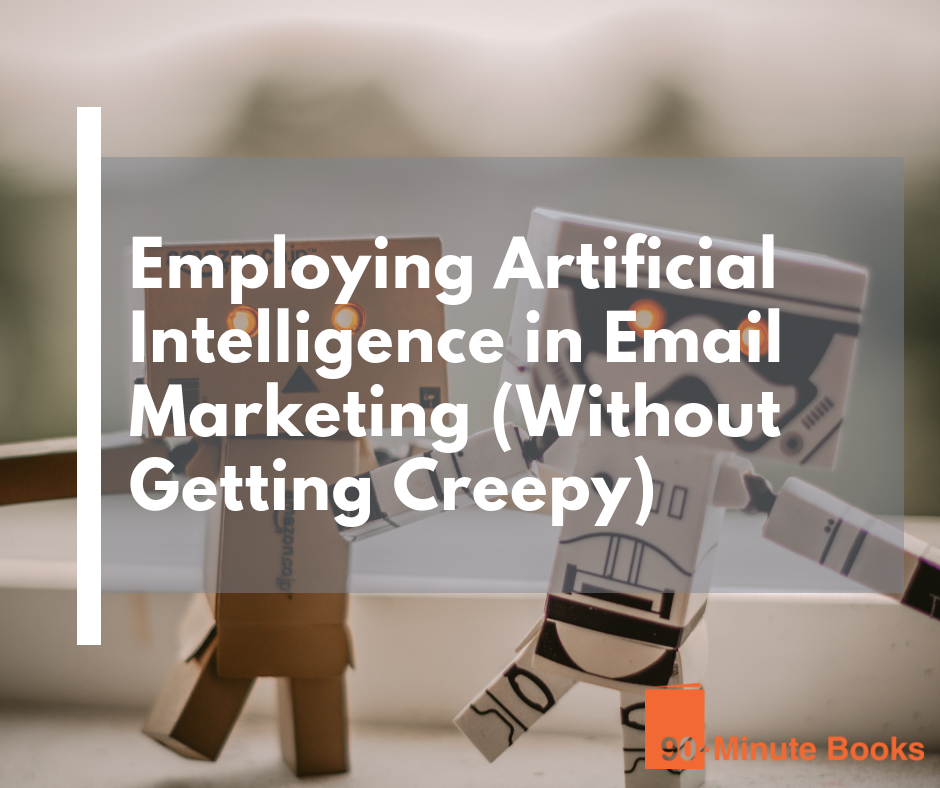 Employing Artificial Intelligence in Email Marketing (Without Getting Creepy)